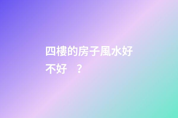 四樓的房子風水好不好？